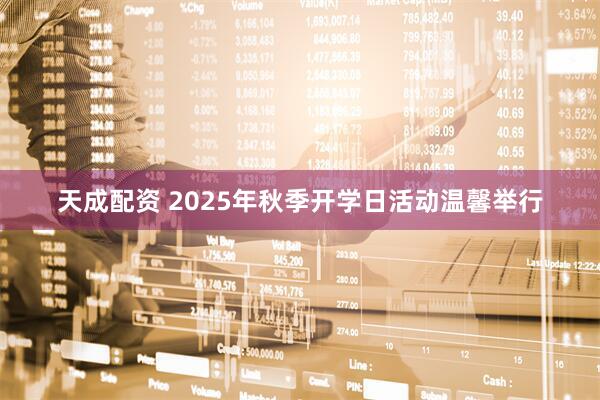 天成配资 2025年秋季开学日活动温馨举行