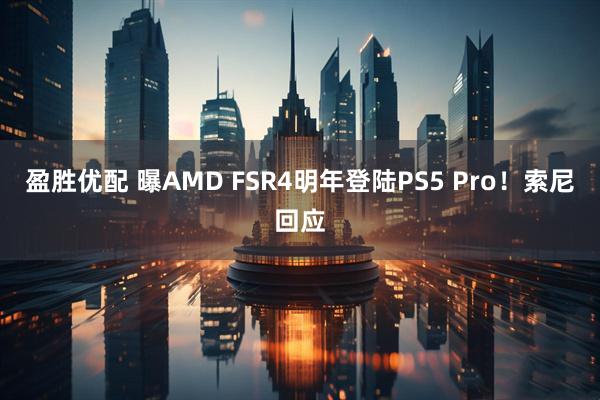 盈胜优配 曝AMD FSR4明年登陆PS5 Pro！索尼回应