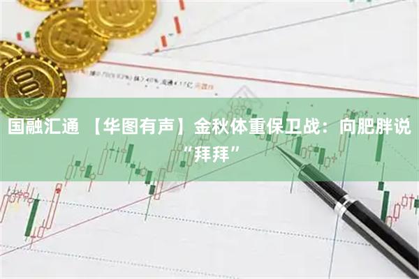 国融汇通 【华图有声】金秋体重保卫战：向肥胖说“拜拜”