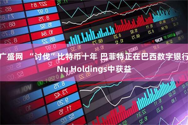 广盛网  “讨伐”比特币十年 巴菲特正在巴西数字银行Nu Holdings中获益