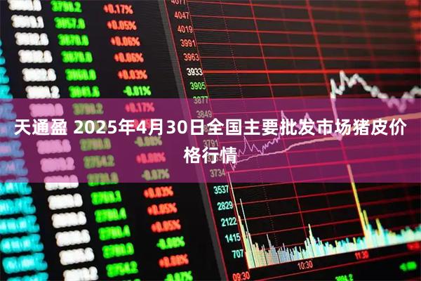 天通盈 2025年4月30日全国主要批发市场猪皮价格行情