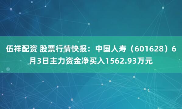 伍祥配资 股票行情快报：中国人寿（601628）6月3日主力资金净买入1562.93万元