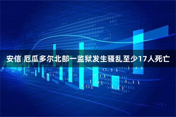 安信 厄瓜多尔北部一监狱发生骚乱至少17人死亡