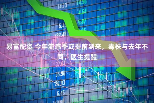 易富配资 今年流感季或提前到来，毒株与去年不同，医生提醒