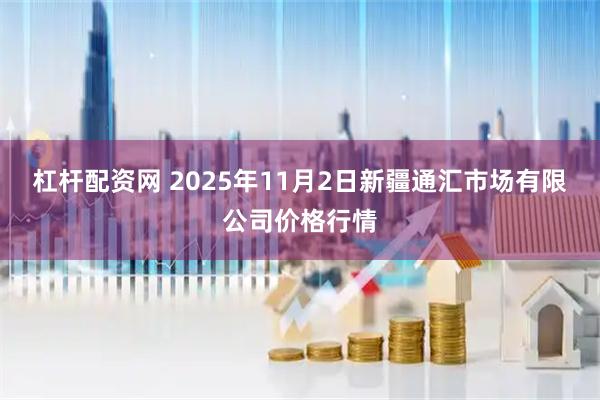 杠杆配资网 2025年11月2日新疆通汇市场有限公司价格行情