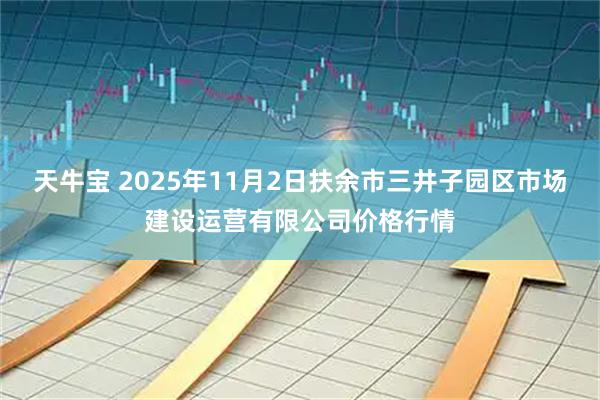 天牛宝 2025年11月2日扶余市三井子园区市场建设运营有限公司价格行情