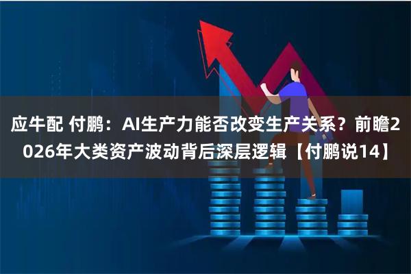 应牛配 付鹏：AI生产力能否改变生产关系？前瞻2026年大类资产波动背后深层逻辑【付鹏说14】