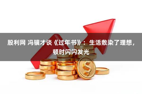 股利网 冯骥才谈《过年书》：生活敷染了理想，顿时闪闪发光