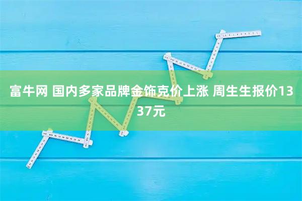 富牛网 国内多家品牌金饰克价上涨 周生生报价1337元