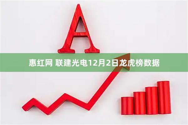 惠红网 联建光电12月2日龙虎榜数据