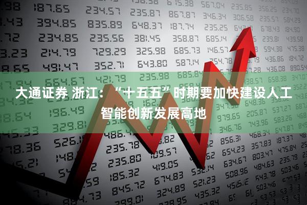 大通证券 浙江：“十五五”时期要加快建设人工智能创新发展高地
