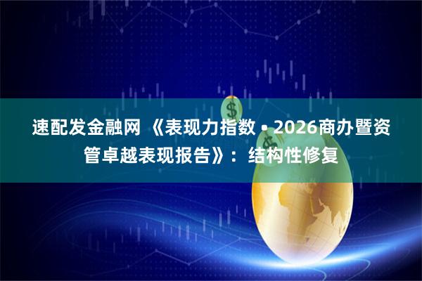 速配发金融网 《表现力指数 • 2026商办暨资管卓越表现报告》：结构性修复